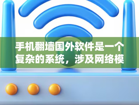 手机翻墙国外软件是一个复杂的系统，涉及网络模拟、配置和管理。以下是一步步的指导，帮助您更好地理解和使用这些软件
