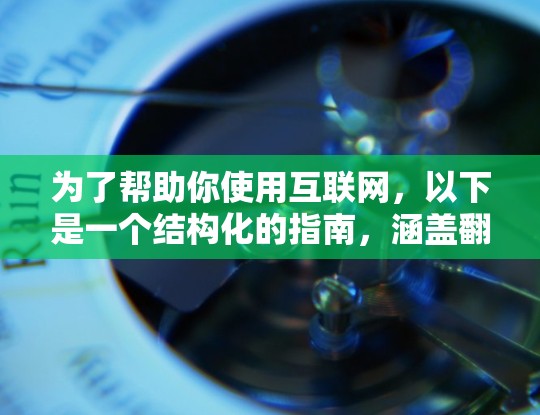 为了帮助你使用互联网，以下是一个结构化的指南，涵盖翻墙软件的必要信息