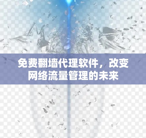 免费翻墙代理软件，改变网络流量管理的未来