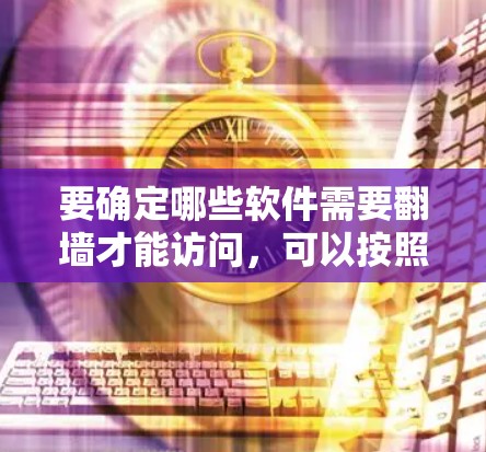 要确定哪些软件需要翻墙才能访问，可以按照以下步骤进行分析