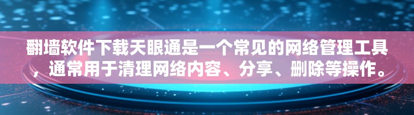 翻墙软件下载天眼通是一个常见的网络管理工具，通常用于清理网络内容、分享、删除等操作。以下是几个常见的翻墙软件下载工具和下载天眼通的具体步骤