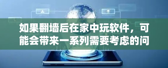如果翻墙后在家中玩软件，可能会带来一系列需要考虑的问题和解决方案。以下是对这些问题的系统分析和建议