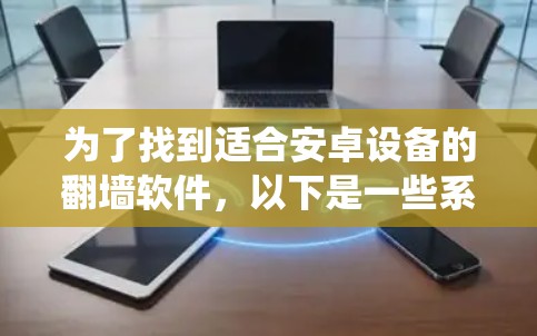 为了找到适合安卓设备的翻墙软件，以下是一些系统化的建议和推荐