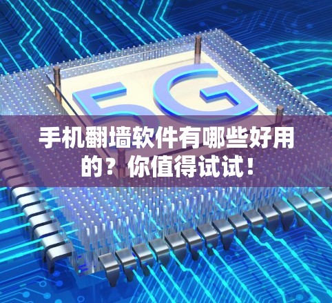 手机翻墙软件有哪些好用的？你值得试试！