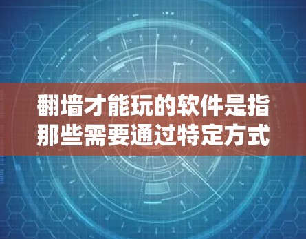 翻墙才能玩的软件是指那些需要通过特定方式绕过网络防火墙或网络过滤来访问特定软件或在线应用的软件。以下是关于这一概念的详细解释