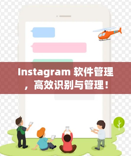 Instagram 软件管理，高效识别与管理！