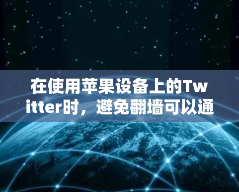 在使用苹果设备上的Twitter时，避免翻墙可以通过以下步骤