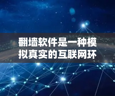 翻墙软件是一种模拟真实的互联网环境的软件，允许用户远程访问互联网资源。以下是对翻墙软件的详细分析和总结