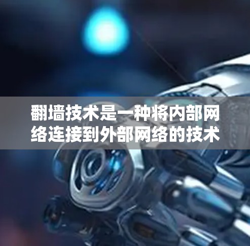 翻墙技术是一种将内部网络连接到外部网络的技术，通常用于减少设备的依赖性。对于安卓设备，翻墙可能涉及将本地应用和网络服务搬到云端，以减少对本地网络的依赖。以下是一些关于如何使用翻墙软件的建议