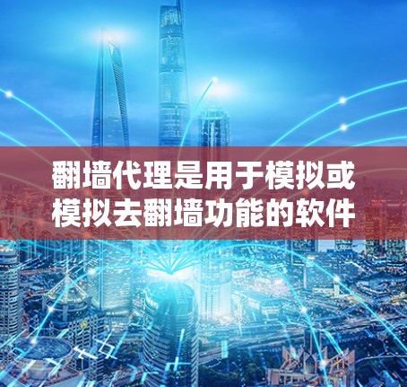 翻墙代理是用于模拟或模拟去翻墙功能的软件工具，通常是为了帮助用户在遇到被翻墙限制时，通过网络访问互联网。以下是一些常见的安卓翻墙代理软件推荐，供您参考