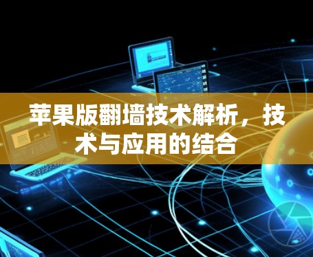 苹果版翻墙技术解析，技术与应用的结合