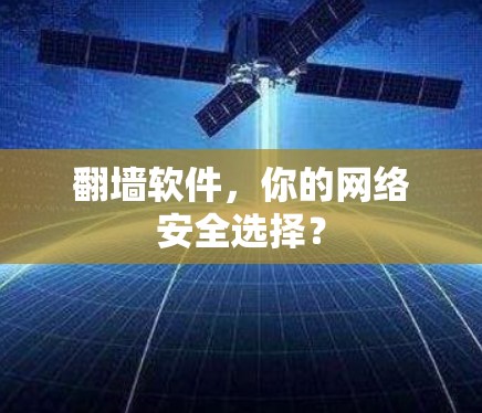 翻墙软件，你的网络安全选择？