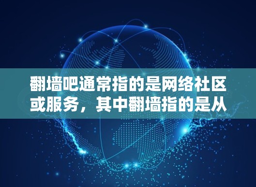 翻墙吧通常指的是网络社区或服务，其中翻墙指的是从一个网络设备到另一个设备或服务器的网络连接。用户在这样的社区中可能会寻找软件来管理或处理网络翻墙相关的问题，例如过滤、镜像服务器管理、网络测试等