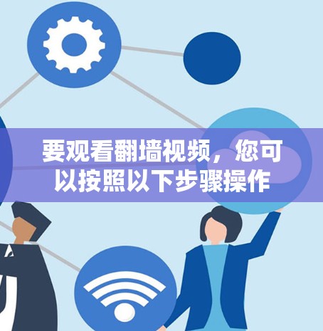 要观看翻墙视频，您可以按照以下步骤操作