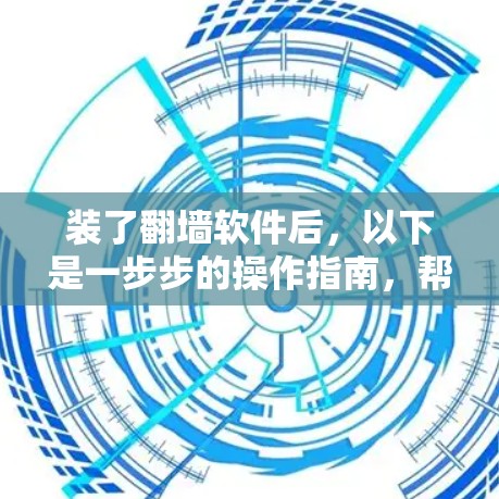 装了翻墙软件后，以下是一步步的操作指南，帮助你顺利使用