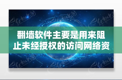 翻墙软件主要是用来阻止未经授权的访问网络资源，比如网站、视频、直播等。这些软件可以帮助用户访问那些从未经允许来源下载的内容。以下是几种常见的翻墙软件类型和使用方法