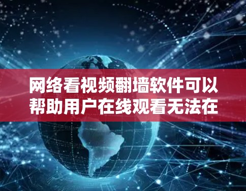 网络看视频翻墙软件可以帮助用户在线观看无法在本地下载的视频，广泛应用于多个地区的视频内容。以下是对这些翻墙软件的详细分析和建议