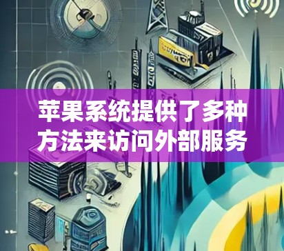 苹果系统提供了多种方法来访问外部服务器，包括使用VPN、防火墙或软件阻止流量。以下是苹果系统中翻墙软件的详细分析