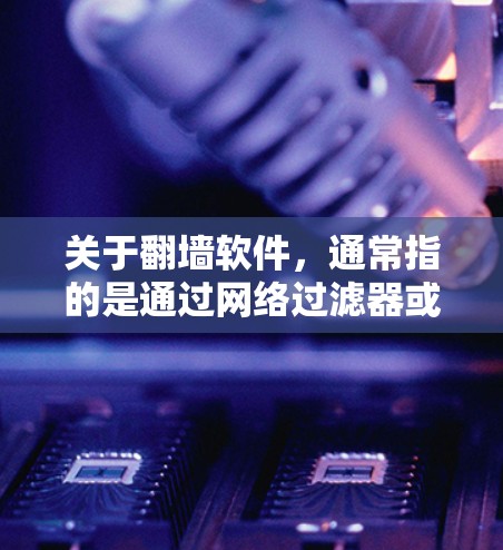 关于翻墙软件，通常指的是通过网络过滤器或网络管理软件来管理网络流量，以防止非法内容的传播。翻墙软件可以帮助你过滤、管理网络资源，但需要注意以下几点