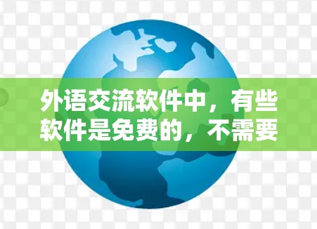 外语交流软件中，有些软件是免费的，不需要翻墙访问网络。以下是一些不翻墙的外语交流软件及其特点