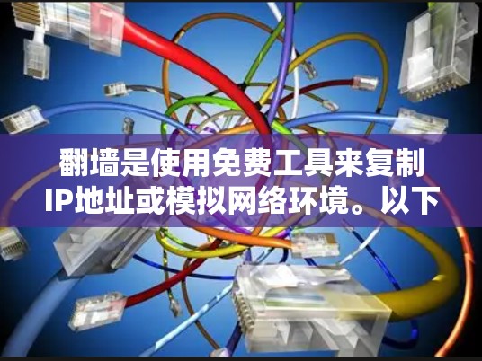 翻墙是使用免费工具来复制IP地址或模拟网络环境。以下是一些使用免费资源或工具进行翻墙的解决方案