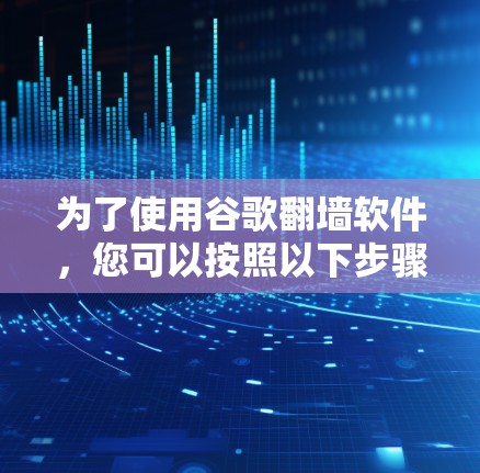 为了使用谷歌翻墙软件，您可以按照以下步骤操作