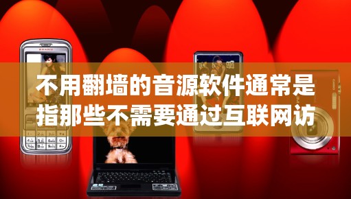 不用翻墙的音源软件通常是指那些不需要通过互联网访问内容的软件，通常这些软件是免费的、共享的，或者需要特定的注册和登录方式。以下是一些 commonly used 无翻墙的音源软件
