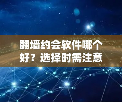 翻墙约会软件哪个好？选择时需注意这些关键点！