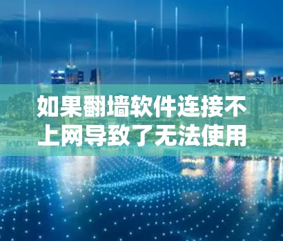 如果翻墙软件连接不上网导致了无法使用翻墙软件的问题，可能的原因包括以下几种