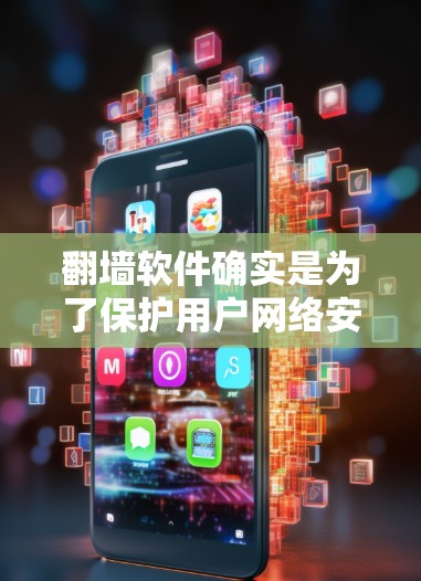 翻墙软件确实是为了保护用户网络安全而存在的工具，但使用方式和安全问题有所不同。以下是对翻墙软件的逐步分析和建议