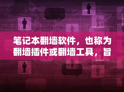 笔记本翻墙软件，也称为翻墙插件或翻墙工具，旨在通过手机下载并安装一个程序，使用户能够在其他设备上访问中国互联网。以下是对笔记本翻墙软件的系统介绍和操作步骤