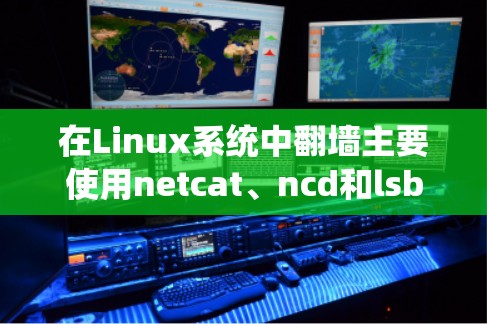 在Linux系统中翻墙主要使用netcat、ncd和lsbvec等工具。以下是对这些工具的详细步骤说明