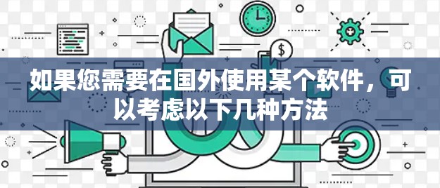 如果您需要在国外使用某个软件，可以考虑以下几种方法