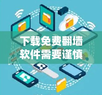下载免费翻墙软件需要谨慎和系统化的操作，以下是一些推荐的步骤和工具，帮助您顺利完成下载和安装