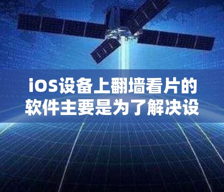 iOS设备上翻墙看片的软件主要是为了解决设备上无法访问某些网站或内容域的问题，特别是在设备无法直接访问外部网络的情况下。以下是几个常见的iOS翻墙看片软件推荐