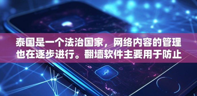 泰国是一个法治国家，网络内容的管理也在逐步进行。翻墙软件主要用于防止非法内容和网络诈骗，尤其是针对那些使用非法软件或下载非法内容的用户。泰国可能有类似的法律法规，因此翻墙软件在泰国也存在