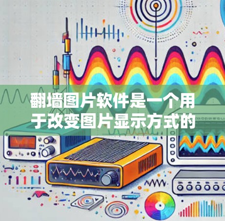 翻墙图片软件是一个用于改变图片显示方式的工具，常见于手机、电脑和平板上。以下是一些推荐的翻墙图片软件，涵盖了图片转换、跨平台翻墙和翻译翻墙等多种功能