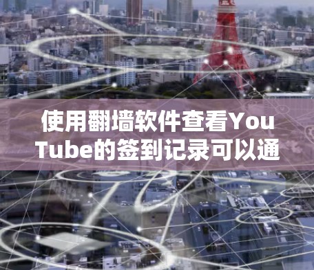 使用翻墙软件查看YouTube的签到记录可以通过以下步骤进行