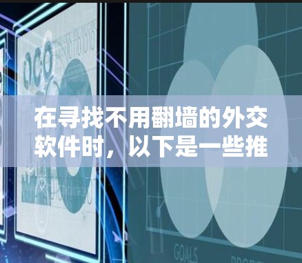 在寻找不用翻墙的外交软件时，以下是一些推荐的选项，它们通常提供免费的国际新闻、国际组织动态、国际关系课程等内容，并且可能允许用户在线观看