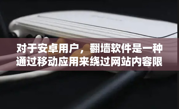 对于安卓用户，翻墙软件是一种通过移动应用来绕过网站内容限制的技术。以下是一些关于安卓翻墙软件的详细介绍