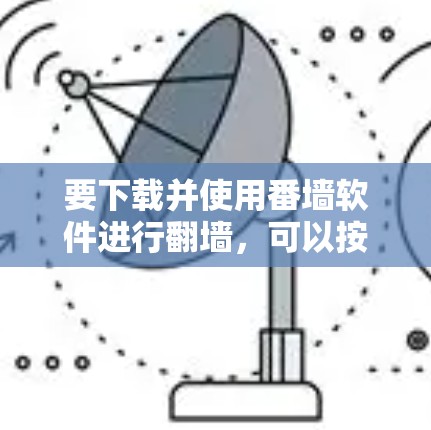要下载并使用番墙软件进行翻墙，可以按照以下步骤进行