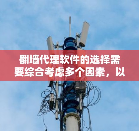 翻墙代理软件的选择需要综合考虑多个因素，以下是一步步的建议