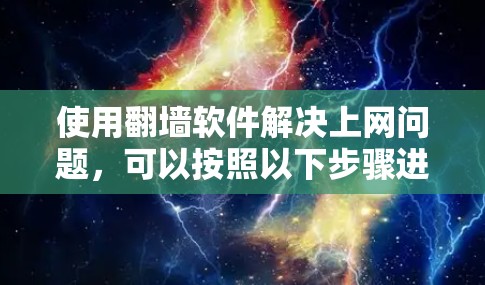 使用翻墙软件解决上网问题，可以按照以下步骤进行