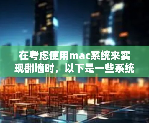 在考虑使用mac系统来实现翻墙时，以下是一些系统化的建议