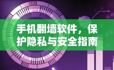 手机翻墙软件，保护隐私与安全指南