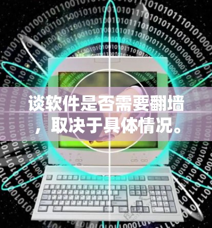 谈软件是否需要翻墙，取决于具体情况。翻墙通常指的是使用防火墙（Firewall）来限制软件的访问，防止恶意软件、广告等从外部网络进入系统