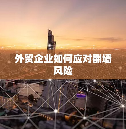 外贸企业如何应对翻墙风险 外贸企业如何应对翻墙风险