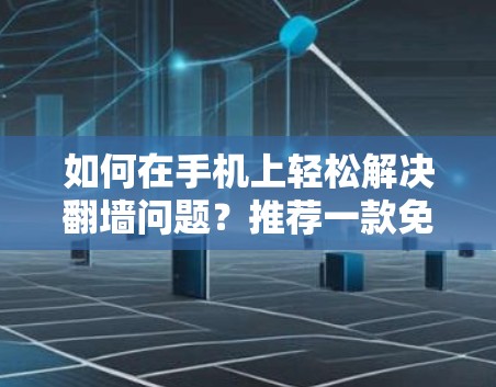 如何在手机上轻松解决翻墙问题?推荐一款免费软件,让你轻松搞定翻墙 如何在手机上轻松解决翻墙问题?推荐一款免费软件,让你轻松搞定翻墙