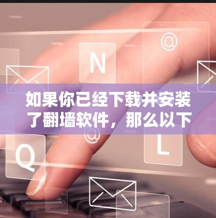 如果你已经下载并安装了翻墙软件,那么以下是一些可能的解决方案和步骤,帮助你处理翻墙软件的问题 如果你已经下载并安装了翻墙软件,那么以下是一些可能的解决方案和步骤,帮助你处理翻墙软件的问题