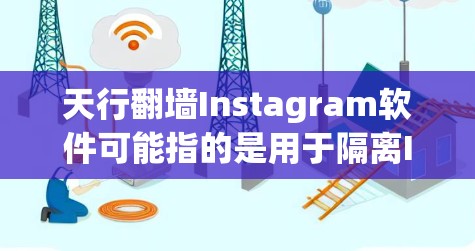 天行翻墙Instagram软件可能指的是用于隔离Instagram用户或内容的翻墙软件。这些软件通常用于防止未经授权的访问或内容传播。以下是几种常见的翻墙软件和它们的特点 天行翻墙Instagram软件可能指的是用于隔离Instagram用户或内容的翻墙软件。这些软件通常用于防止未经授权的访问或内容传播。以下是几种常见的翻墙软件和它们的特点